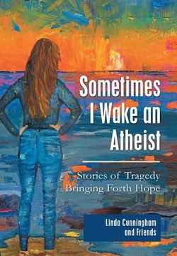 portada Sometimes I Wake an Atheist: Stories of Tragedy Bringing Forth Hope (en Inglés)