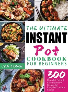portada The Ultimate Instant Pot Cookbook for Beginners: 300 Flavorful, Quick & Easy Instant Pot Recipes for Everyday Pressure Cooker (in English)