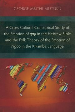 portada A Cross-Cultural Conceptual Study of the Emotion of קצ in the Hebrew Bible and the Folk Theory of the Emotion of Ngoò in the Kĩ (en Inglés)