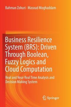 portada Business Resilience System (Brs): Driven Through Boolean, Fuzzy Logics and Cloud Computation: Real and Near Real Time Analysis and Decision Making Sys (en Inglés)