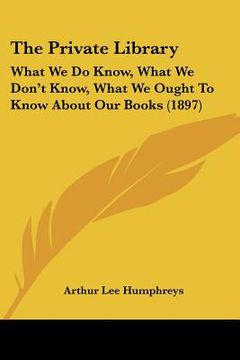 portada the private library: what we do know, what we don't know, what we ought to know about our books (1897) (en Inglés)