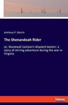 portada The Shenandoah Rider: or, Stonewall Jackson's dispatch bearer: a story of stirring adventure during the war in Virginia