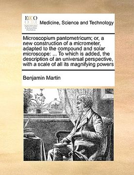 portada microscopium pantometricum; or, a new construction of a micrometer, adapted to the compound and solar microscope: to which is added, the description o