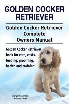 portada Golden Cocker Retriever. Golden Cocker Retriever Complete Owners Manual. Golden Cocker Retriever book for care, costs, feeding, grooming, health and t