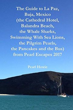 portada The Guide to la Paz, Baja, Mexico (The Cathedral Hotel, Balandra Beach, the Whale Sharks, Swimming With sea Lions, the Pilgrim Pearls, the Pancakes and the Bus) From Pearl Escapes 2017 (en Inglés)