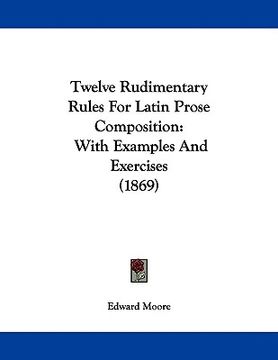 portada twelve rudimentary rules for latin prose composition: with examples and exercises (1869) (en Inglés)