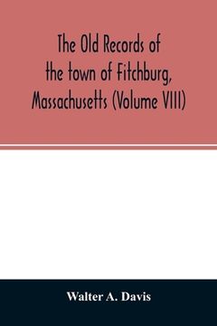 portada The old records of the town of Fitchburg, Massachusetts (Volume VIII) (en Inglés)