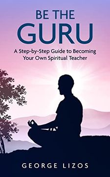 portada Be the Guru: A Step-By-Step Guide to Becoming Your own Spiritual Teacher (en Inglés)