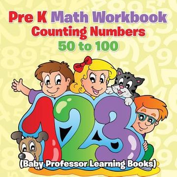 portada Pre K Math Workbook: Counting Numbers 50 to 100 (Baby Professor Learning Books) (en Inglés)