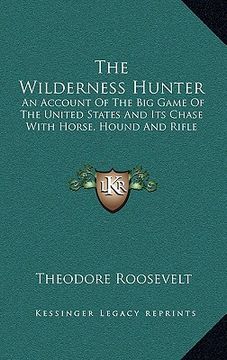portada the wilderness hunter: an account of the big game of the united states and its chase with horse, hound and rifle (en Inglés)