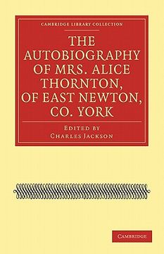 portada The Autobiography of Mrs. Alice Thornton, of East Newton, co. York Paperback (Cambridge Library Collection - British & Irish History, 17Th & 18Th Centuries) (en Inglés)