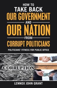 portada How to Take Back Our Government and Our Nation from Corrupt Politicians: Politicians' Fitness for Public Office (en Inglés)