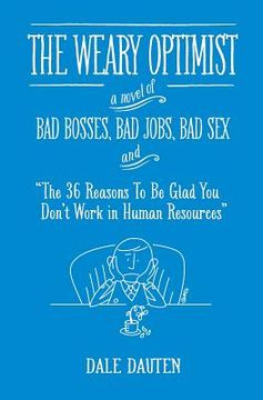 portada The Weary Optimist: Bad Bosses, Bad Jobs, Bad Sex, and "The 36 Reasons to Be Glad You Don't Work in Human Resources" (en Inglés)