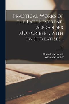 portada Practical Works of the Late Reverend Alexander Moncrieff ... With Two Treatises ..; v.1 (en Inglés)