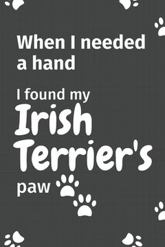 portada When I needed a hand, I found my Irish Terrier's paw: For Irish Terrier Puppy Fans (en Inglés)