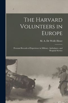 portada The Harvard Volunteers in Europe: Personal Records of Experience in Military, Ambulance, and Hospital Service (in English)