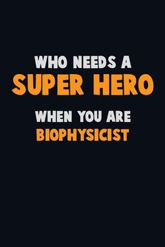 portada Who Need A SUPER HERO, When You Are Biophysicist: 6X9 Career Pride 120 pages Writing Notebooks (en Inglés)