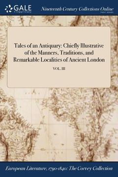 portada Tales of an Antiquary: Chiefly Illustrative of the Manners, Traditions, and Remarkable Localities of Ancient London; VOL. III (en Inglés)