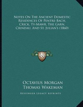 portada notes on the ancient domestic residences of pentre-bach, crick, ty-mawr, the garn, crindau, and st. julian's (1860) (in English)
