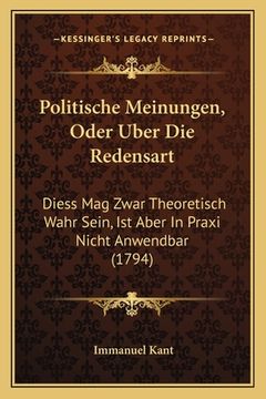 portada Politische Meinungen, Oder Uber Die Redensart: Diess Mag Zwar Theoretisch Wahr Sein, Ist Aber In Praxi Nicht Anwendbar (1794) (en Alemán)