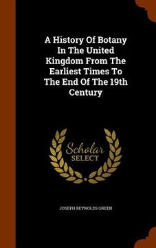 portada A History Of Botany In The United Kingdom From The Earliest Times To The End Of The 19th Century