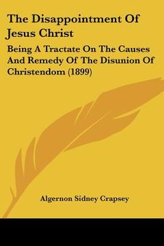 portada the disappointment of jesus christ: being a tractate on the causes and remedy of the disunion of christendom (1899) (in English)