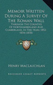 portada memoir written during a survey of the roman wall: through the counties of northumberland and cumberland, in the years 1852-1854 (1858) (in English)
