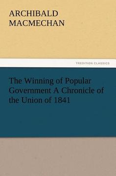 portada the winning of popular government a chronicle of the union of 1841 (en Inglés)