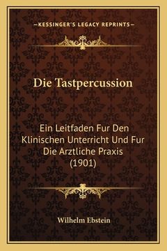 portada Die Tastpercussion: Ein Leitfaden Fur Den Klinischen Unterricht Und Fur Die Arztliche Praxis (1901) (in German)