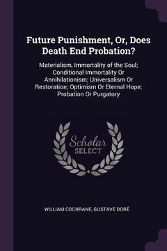 portada Future Punishment, Or, Does Death End Probation?: Materialism, Immortality of the Soul; Conditional Immortality Or Annihilationism; Universalism Or Re