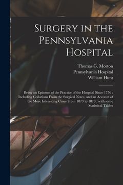 portada Surgery in the Pennsylvania Hospital: Being an Epitome of the Practice of the Hospital Since 1756: Including Collations From the Surgical Notes, and a (in English)