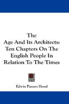 portada the age and its architects: ten chapters on the english people in relation to the times (en Inglés)