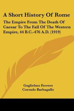 portada a short history of rome: the empire from the death of caesar to the fall of the western empire, 44 b.c.-476 a.d. (1919) (en Inglés)