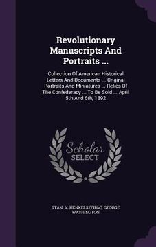 portada Revolutionary Manuscripts And Portraits ...: Collection Of American Historical Letters And Documents ... Original Portraits And Miniatures ... Relics