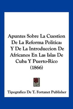 portada Apuntes Sobre la Cuestion de la Reforma Politica: Y de la Introduccion de Africanos en las Islas de Cuba y Puerto-Rico (1866)
