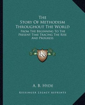 portada the story of methodism throughout the world: from the beginning to the present time tracing the rise and progress (en Inglés)