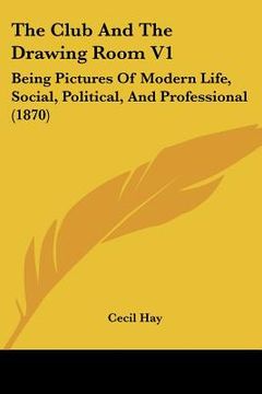 portada the club and the drawing room v1: being pictures of modern life, social, political, and professional (1870) (in English)