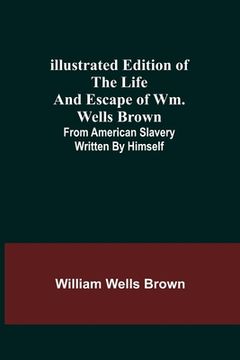portada Illustrated Edition of the Life and Escape of Wm. Wells Brown; From American Slavery Written by Himself (in English)