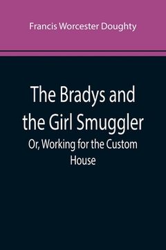 portada The Bradys and the Girl Smuggler; Or, Working for the Custom House (in English)