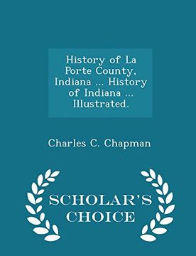 portada History of La Porte County, Indiana ... History of Indiana ... Illustrated. - Scholar's Choice Edition
