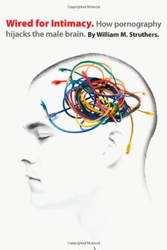 portada Wired for Intimacy: How Pornography Hijacks the Male Brain 