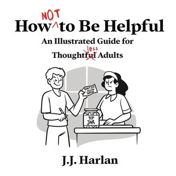 portada How Not to Be Helpful: An Illustrated Guide for Thoughtless Adults (in English)