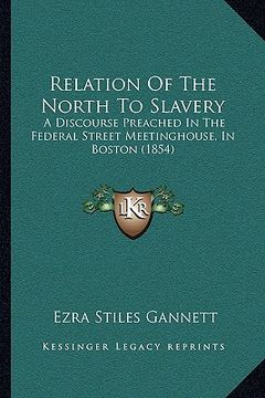 portada relation of the north to slavery: a discourse preached in the federal street meetinghouse, in boston (1854) (en Inglés)