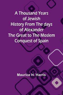 portada A Thousand Years of Jewish History From the days of Alexander the Great to the Moslem Conquest of Spain