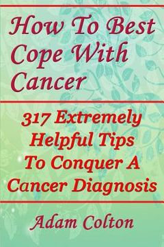 portada How To Best Cope With Cancer: 317 Extremely Helpful Tips To Conquer A Cancer Diagnosis (in English)