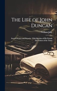 portada The Life of John Duncan: Scotch Weaver and Botanist: With Sketches of his Friends and Notices of the Times
