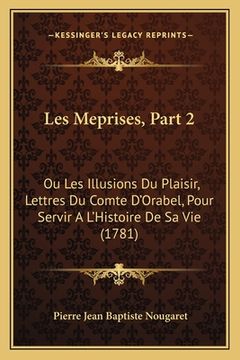 portada Les Meprises, Part 2: Ou Les Illusions Du Plaisir, Lettres Du Comte D'Orabel, Pour Servir A L'Histoire De Sa Vie (1781) (in French)