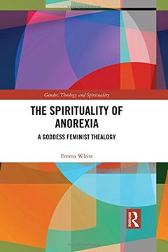 portada The Spirituality of Anorexia: A Goddess Feminist Thealogy (Gender, Theology and Spirituality) (en Inglés)