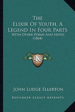 portada the elixir of youth, a legend in four parts: with other poems and notes (1864) (in English)