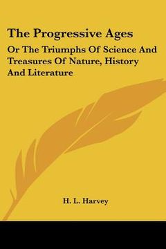 portada the progressive ages: or the triumphs of science and treasures of nature, history and literature (en Inglés)